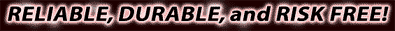RELIABLE, DURABLE, and RISK FREE